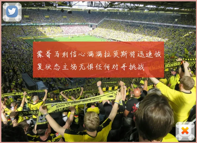 蒙哥马利信心满满拉莫斯将迅速恢复状态主场无惧任何对手挑战
