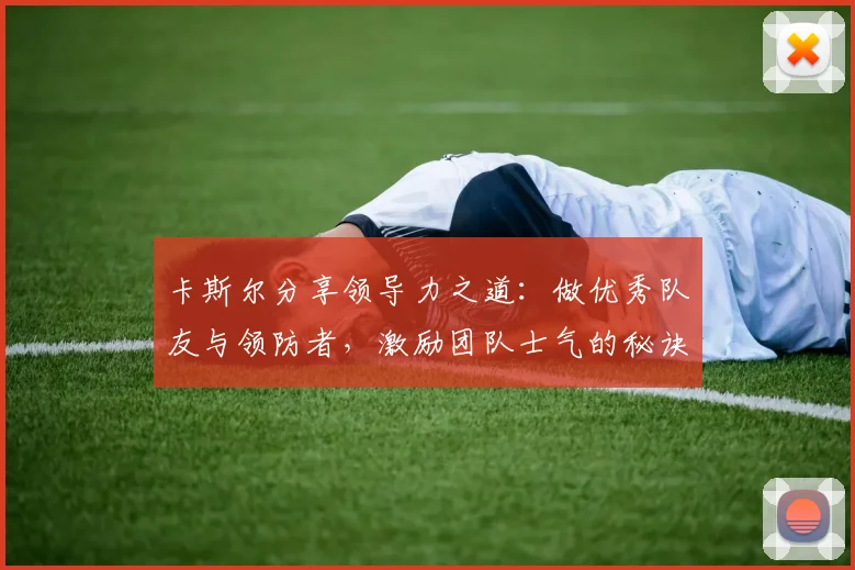 卡斯尔分享领导力之道：做优秀队友与领防者，激励团队士气的秘诀