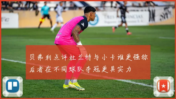 贝弗利点评杜兰特与小卡谁更强称后者在不同球队夺冠更具实力
