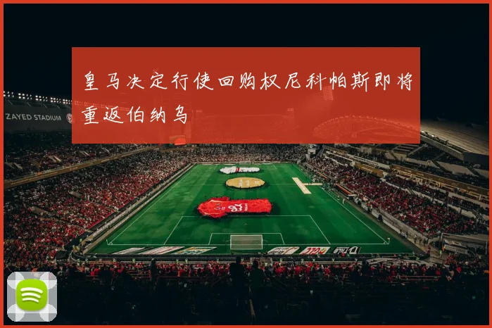 皇马决定行使回购权尼科帕斯即将重返伯纳乌